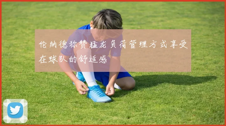 伦纳德称赞猛龙负荷管理方式享受在球队的舒适感
