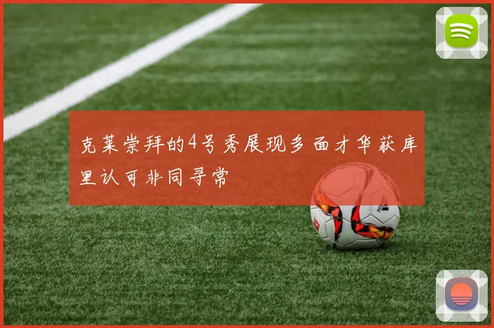 克莱崇拜的4号秀展现多面才华获库里认可非同寻常