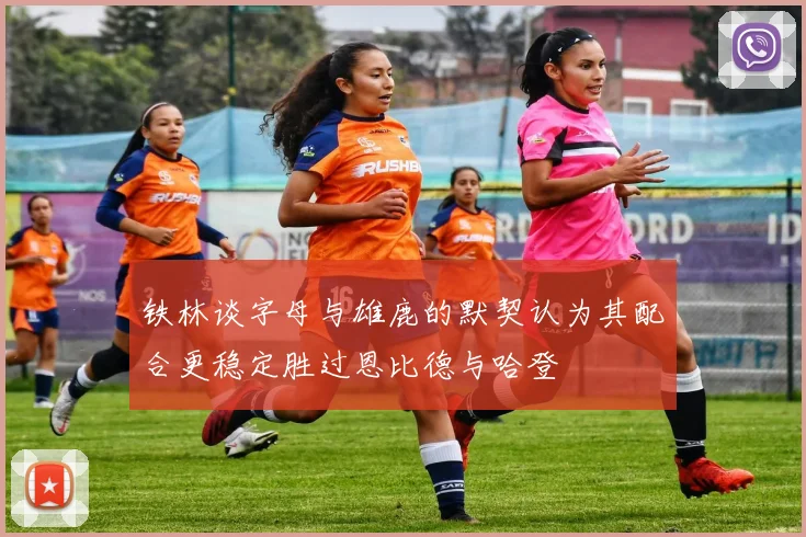 铁林谈字母与雄鹿的默契认为其配合更稳定胜过恩比德与哈登