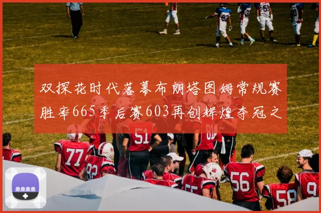 双探花时代落幕布朗塔图姆常规赛胜率665季后赛603再创辉煌夺冠之路