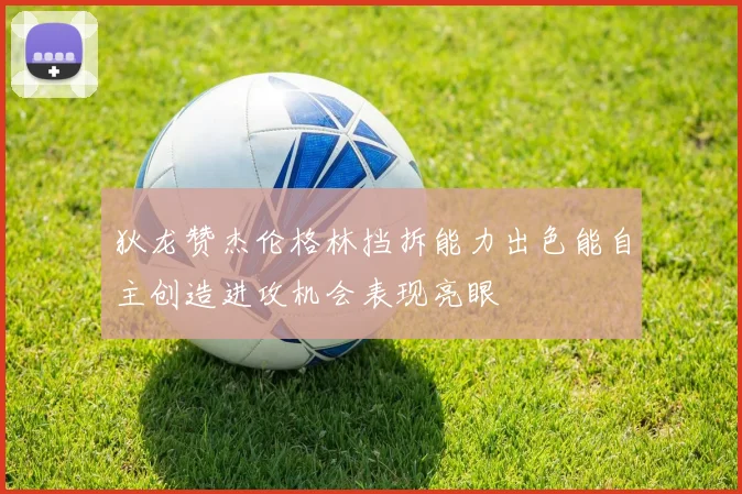 狄龙赞杰伦格林挡拆能力出色能自主创造进攻机会表现亮眼